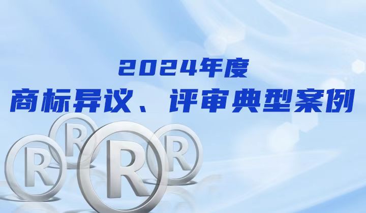 商标局发布2024年度商标异议、评审典型案例